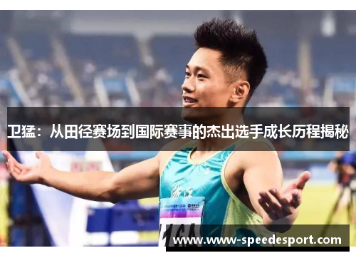 卫猛：从田径赛场到国际赛事的杰出选手成长历程揭秘