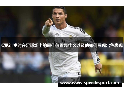 C罗21岁时在足球场上的最佳位置是什么以及他如何展现出色表现