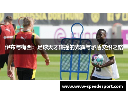 伊布与梅西：足球天才碰撞的光辉与矛盾交织之路