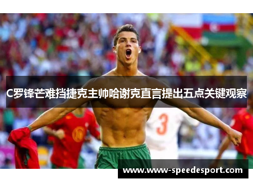C罗锋芒难挡捷克主帅哈谢克直言提出五点关键观察