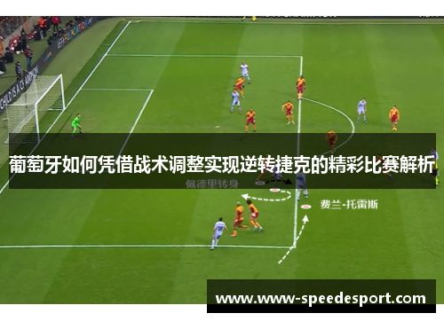 葡萄牙如何凭借战术调整实现逆转捷克的精彩比赛解析 葡萄牙如何凭借战术调整实现逆转捷克的精彩比赛解析