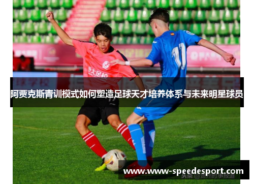 阿贾克斯青训模式如何塑造足球天才培养体系与未来明星球员 阿贾克斯青训模式如何塑造足球天才培养体系与未来明星球员
