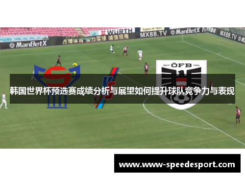 韩国世界杯预选赛成绩分析与展望如何提升球队竞争力与表现