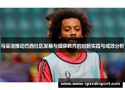 马塞洛推动巴西社区发展与健康教育的创新实践与成效分析 马塞洛推动巴西社区发展与健康教育的创新实践与成效分析