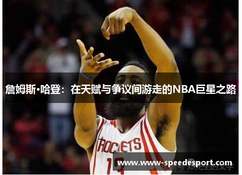 詹姆斯·哈登:在天赋与争议间游走的NBA巨星之路 詹姆斯·哈登:在天赋与争议间游走的NBA巨星之路