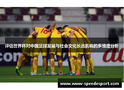 评估世界杯对中国足球发展与社会文化长远影响的多维度分析 评估世界杯对中国足球发展与社会文化长远影响的多维度分析