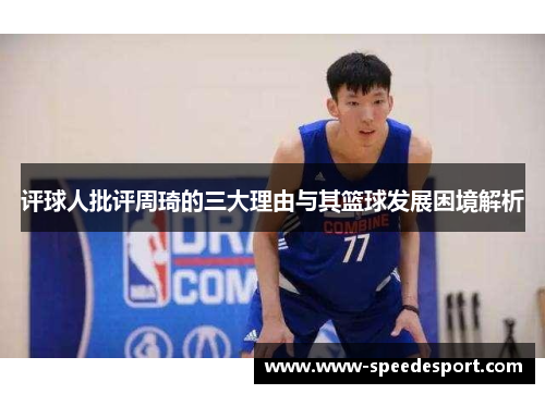 评球人批评周琦的三大理由与其篮球发展困境解析 评球人批评周琦的三大理由与其篮球发展困境解析