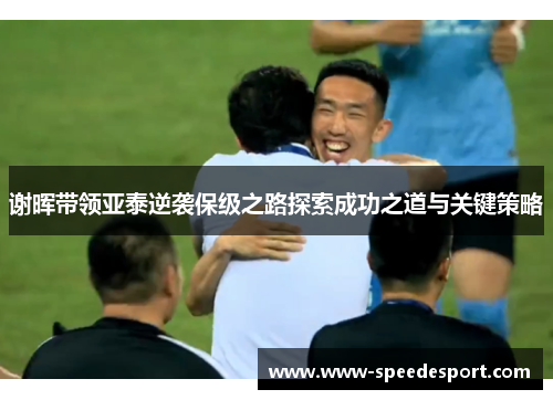 谢晖带领亚泰逆袭保级之路探索成功之道与关键策略