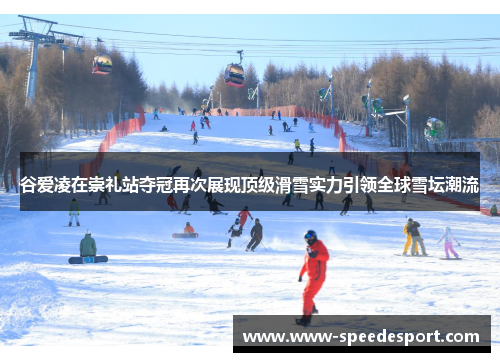 谷爱凌在崇礼站夺冠再次展现顶级滑雪实力引领全球雪坛潮流 谷爱凌在崇礼站夺冠再次展现顶级滑雪实力引领全球雪坛潮流