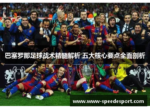 巴塞罗那足球战术精髓解析 五大核心要点全面剖析