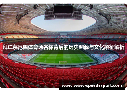 拜仁慕尼黑体育场名称背后的历史渊源与文化象征解析