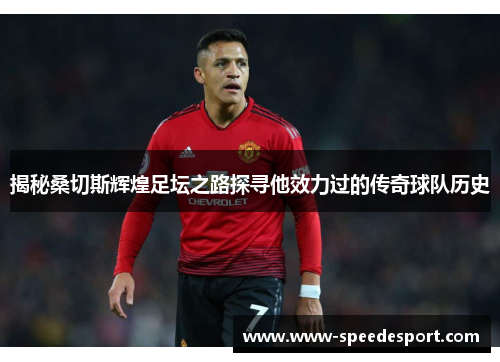 揭秘桑切斯辉煌足坛之路探寻他效力过的传奇球队历史 揭秘桑切斯辉煌足坛之路探寻他效力过的传奇球队历史