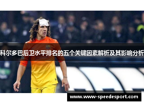 科尔多巴后卫水平排名的五个关键因素解析及其影响分析 科尔多巴后卫水平排名的五个关键因素解析及其影响分析