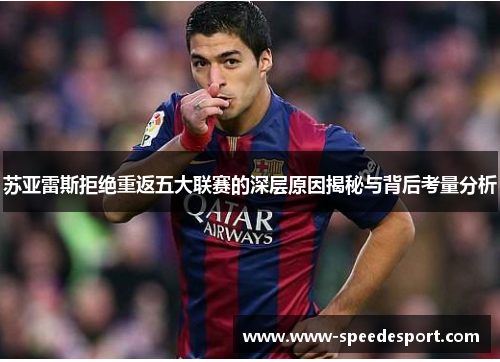 苏亚雷斯拒绝重返五大联赛的深层原因揭秘与背后考量分析