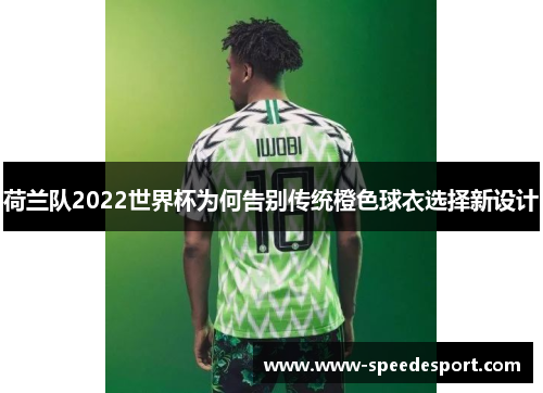 荷兰队2022世界杯为何告别传统橙色球衣选择新设计