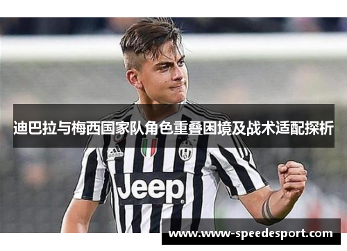 迪巴拉与梅西国家队角色重叠困境及战术适配探析