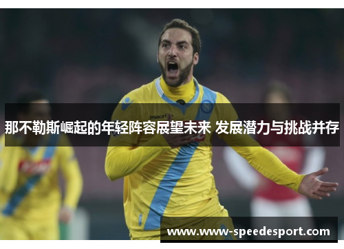 那不勒斯崛起的年轻阵容展望未来 发展潜力与挑战并存