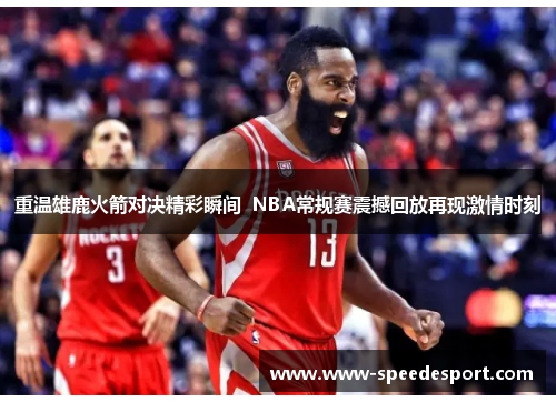 重温雄鹿火箭对决精彩瞬间  NBA常规赛震撼回放再现激情时刻