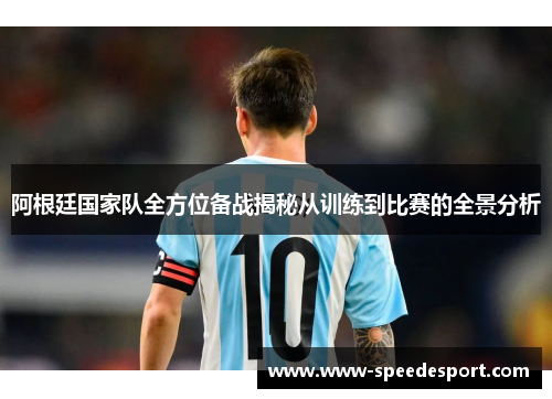 阿根廷国家队全方位备战揭秘从训练到比赛的全景分析