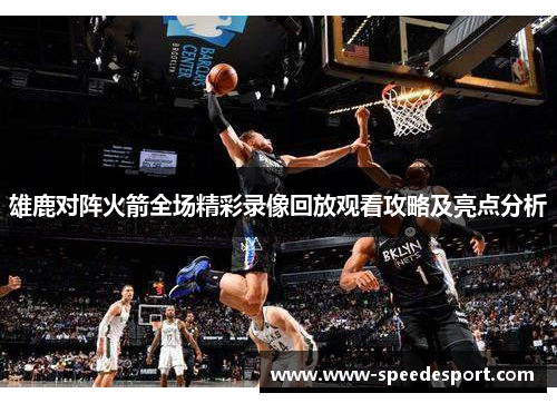 雄鹿对阵火箭全场精彩录像回放观看攻略及亮点分析