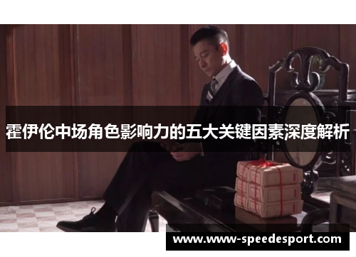 霍伊伦中场角色影响力的五大关键因素深度解析 霍伊伦中场角色影响力的五大关键因素深度解析