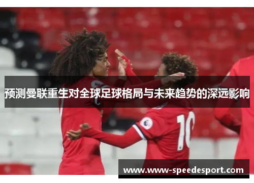 预测曼联重生对全球足球格局与未来趋势的深远影响