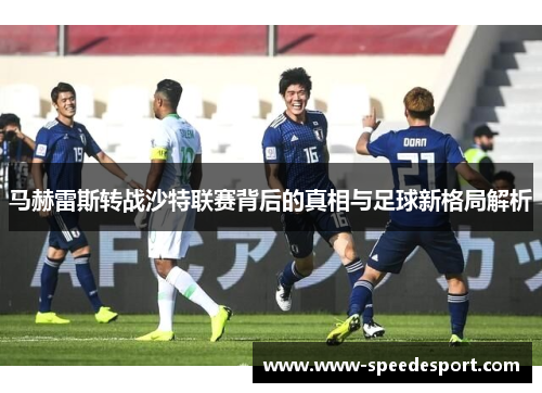 马赫雷斯转战沙特联赛背后的真相与足球新格局解析