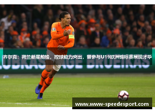 齐尔克：荷兰新星前锋，控球能力突出，曾参与U19欧洲锦标赛展现才华
