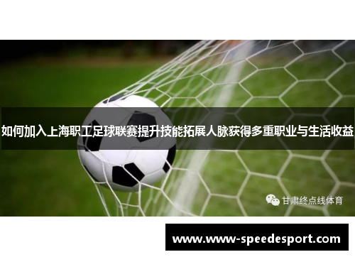 如何加入上海职工足球联赛提升技能拓展人脉获得多重职业与生活收益