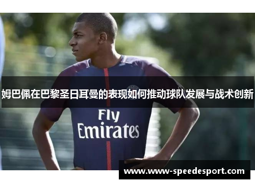 姆巴佩在巴黎圣日耳曼的表现如何推动球队发展与战术创新 姆巴佩在巴黎圣日耳曼的表现如何推动球队发展与战术创新