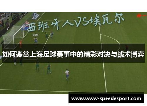 如何鉴赏上海足球赛事中的精彩对决与战术博弈 如何鉴赏上海足球赛事中的精彩对决与战术博弈